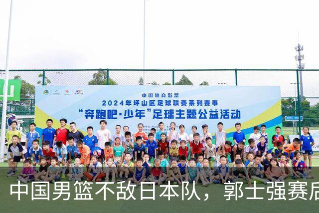 中国男篮不敌日本队，郭士强赛后发声